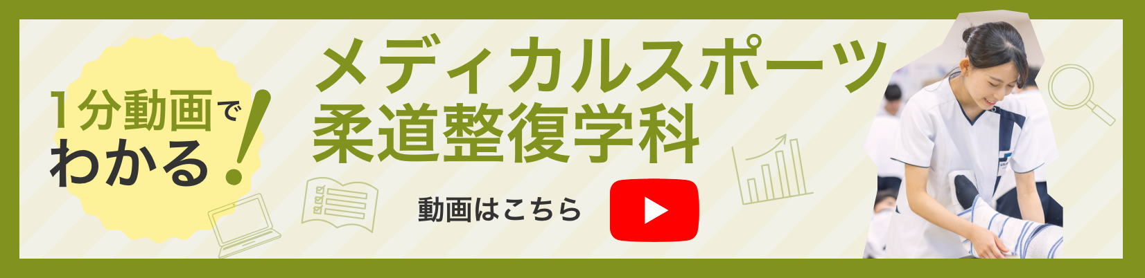 1分動画でわかる!メディカルスポーツ柔道整復学科 動画はこちら